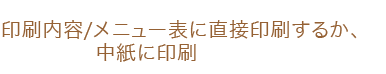 メニュー表に直接印刷するか、中紙に印刷